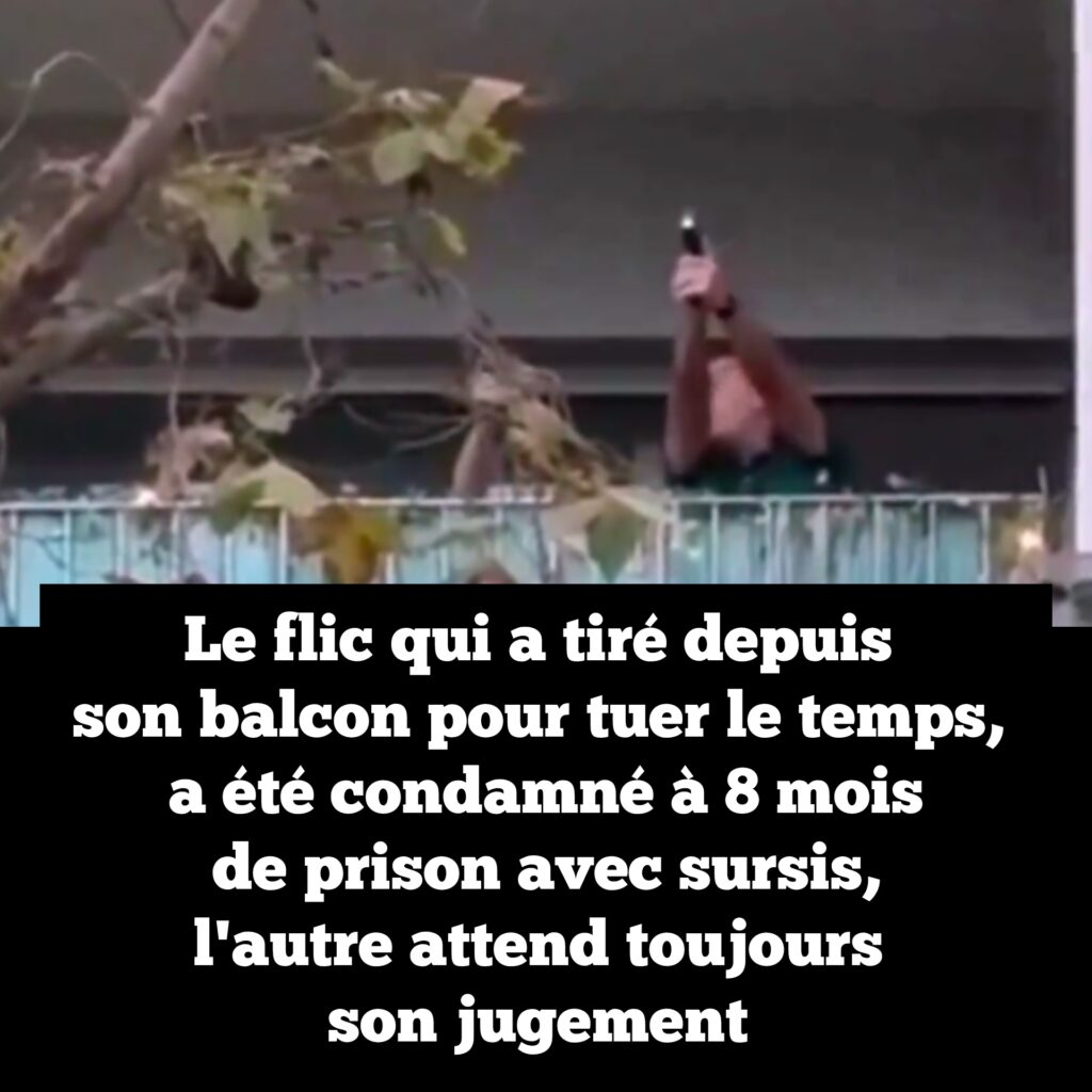 Le flic qui a tiré depuis son balcon pour tué le temps, a été condamné à 8 mois de prison avec sursis, l&rsquo;autre attend toujours son jugement