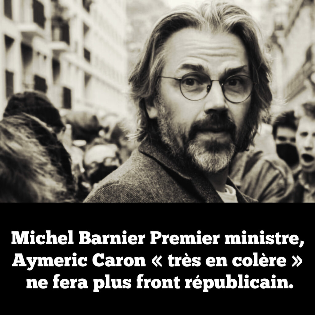 Michel Barnier Premier ministre, Aymeric Caron » très en colère » ne fera plus front républicain.