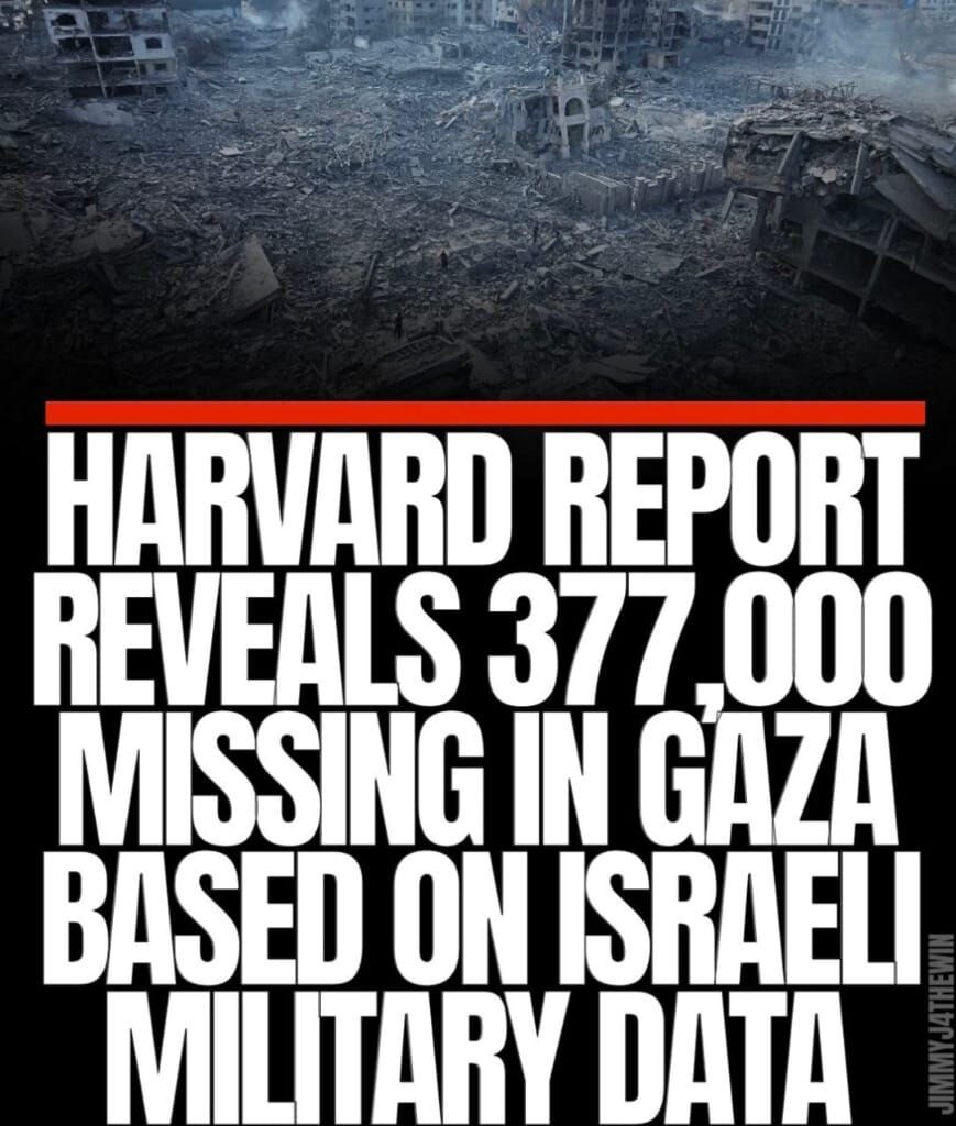 Un rapport de Harvard révèle que 377 000 personnes sont portées disparues à Gaza (probablement mortes sous les décombres).